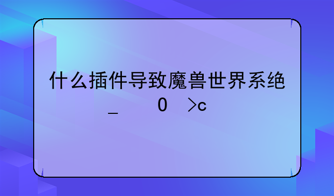 什么插件导致魔兽世界系统字体变大