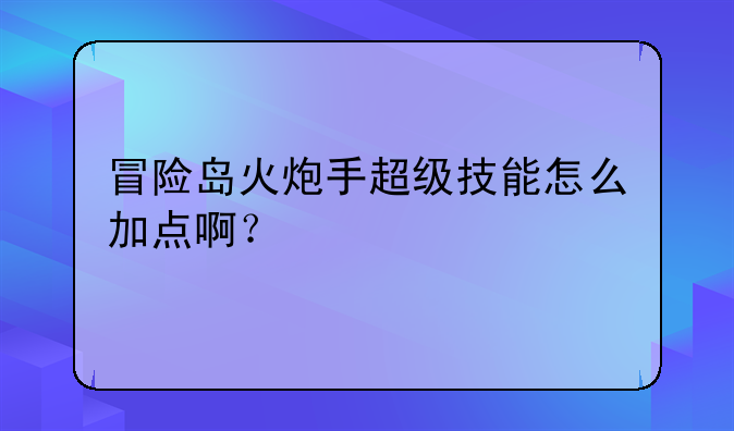 冒险岛火炮手超级技能怎
