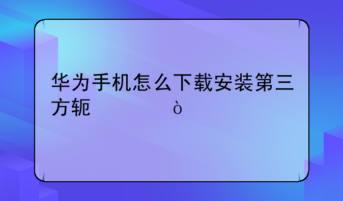 华为手机怎么下载安装第