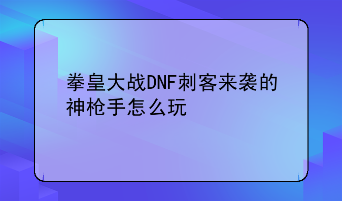 拳皇大战DNF刺客来袭的神枪手怎么玩