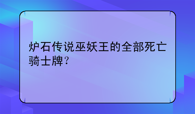 炉石传说巫妖王的全部死亡骑士牌？