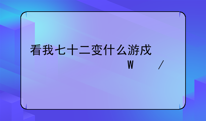 看我七十二变什么游戏代