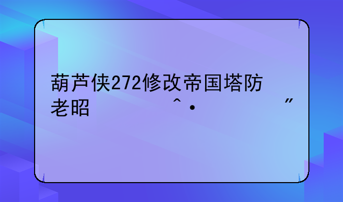葫芦侠272修改帝国塔防老