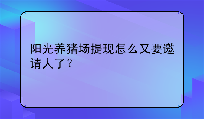 阳光养猪场提现怎么又要邀请人了？