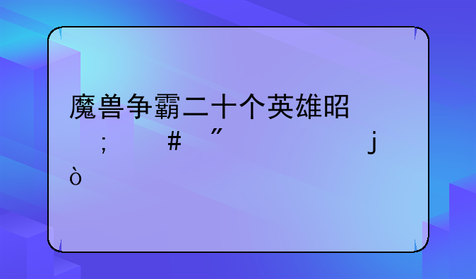 魔兽争霸二十个英雄是怎