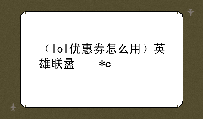 （lol优惠券怎么用）英雄联盟折扣券