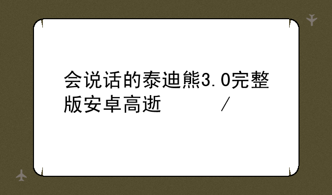 会说话的泰迪熊3.0完整版安卓高速下载