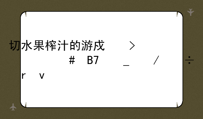 切水果榨汁的游戏叫什么名字下载地址