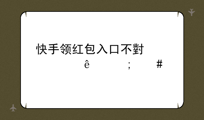 快手领红包入口不小心关