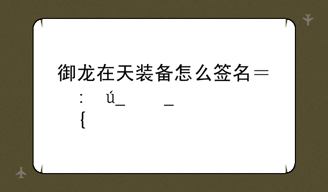 御龙在天装备怎么签名？