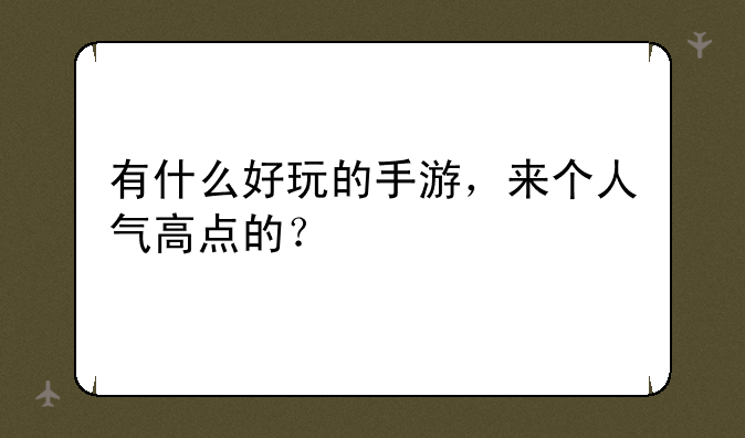 有什么好玩的手游，来个人气高点的？