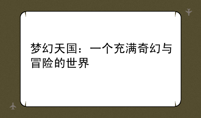 梦幻天国：一个充满奇幻与冒险的世界