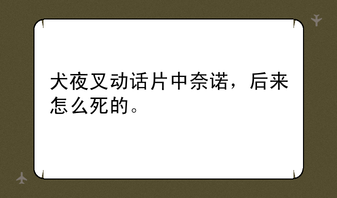 犬夜叉动话片中奈诺，后来怎么死的。