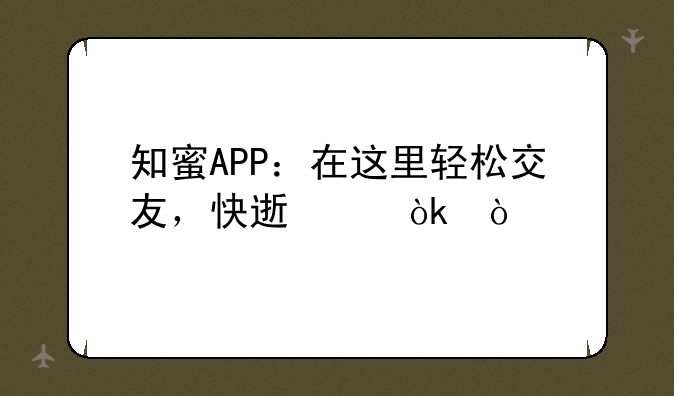 知蜜APP：在这里轻松交友，快速约会！