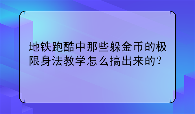 地铁跑酷中那些躲金币的极限身法教学怎么搞出来的？