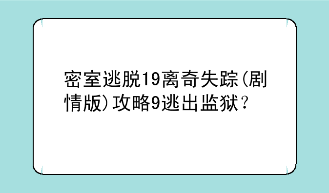 密室逃脱19离奇失踪(剧情版)攻略9逃出监狱？