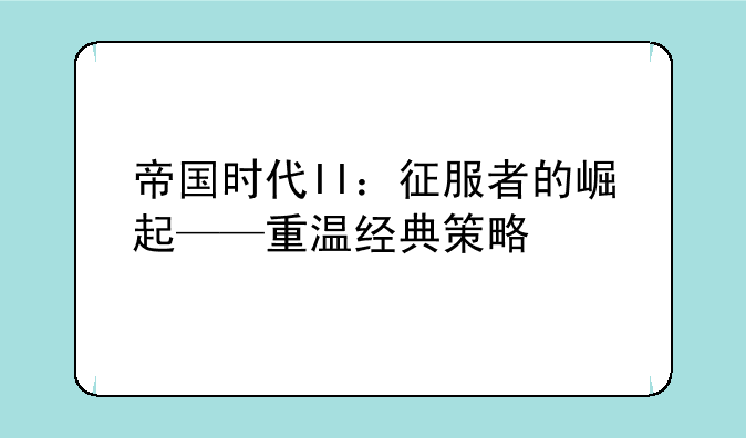 帝国时代II：征服者的崛起——重温经典策略
