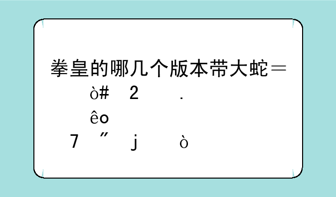 拳皇的哪几个版本带大蛇？（包括那些复制的）