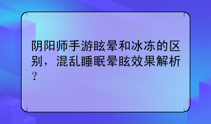 阴阳师手游眩晕和冰冻的区别，混乱睡眠晕眩效果解析？