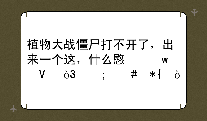 植物大战僵尸打不开了，
