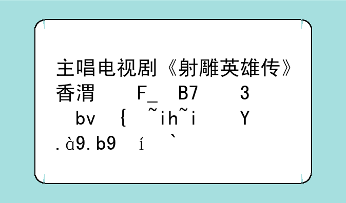 主唱电视剧《射雕英雄传》香港著名歌星罗文是什么时候得什么病死的？