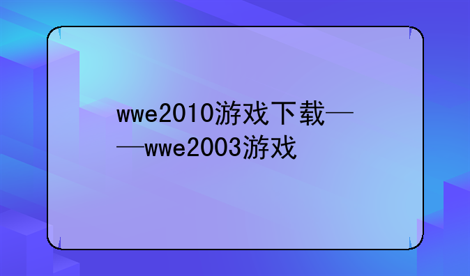 wwe2010游戏下载——wwe2003游戏