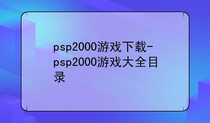 psp2000游戏下载-psp2000游戏大全目录