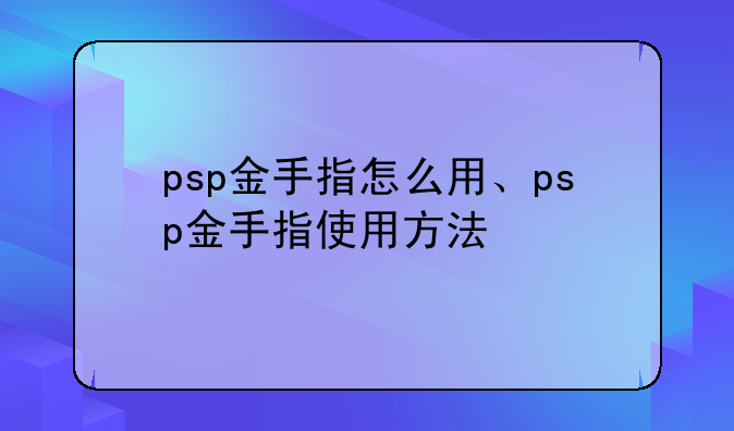 psp金手指怎么用、psp金手指使用方法