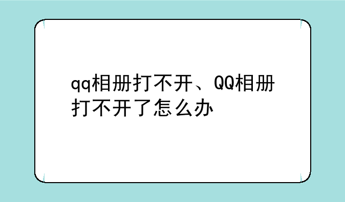 qq相册打不开、QQ相册打不开了怎么办