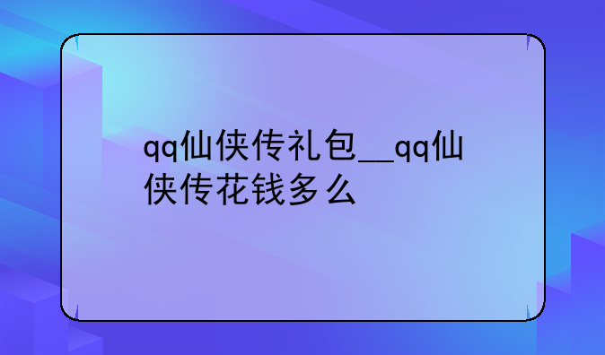 qq仙侠传礼包__qq仙侠传花钱多么