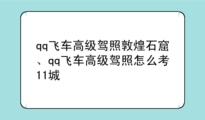 qq飞车高级驾照敦煌石窟、qq飞车高级驾照怎么考11城