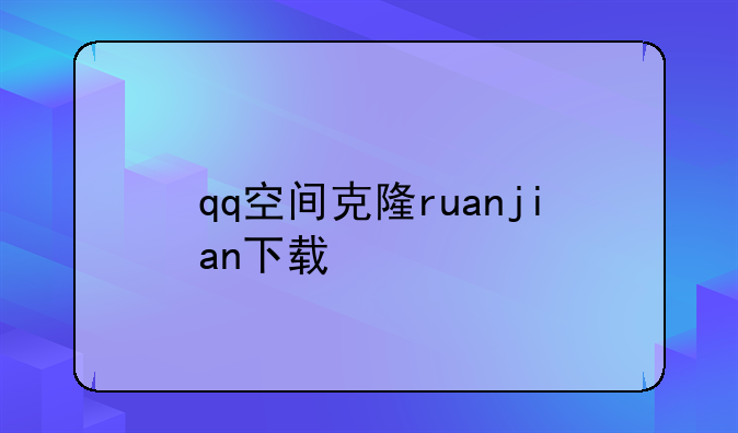 qq空间克隆ruanjian下载