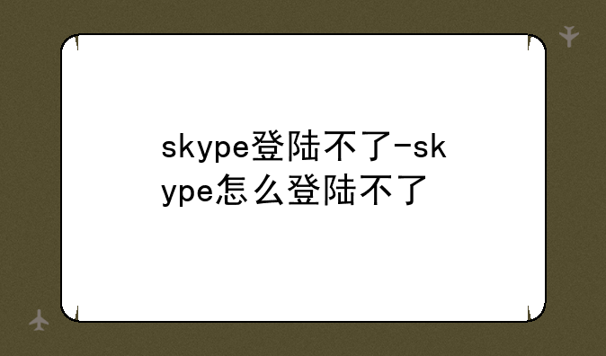 skype登陆不了-skype怎么登陆