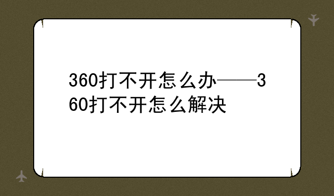 360打不开怎么办——360打不开怎么解决