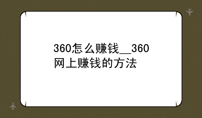 360怎么赚钱__360网上赚钱的方法