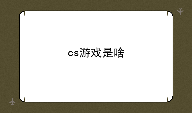 cs游戏是啥