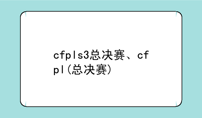 cfpls3总决赛、cfpl(总决赛)