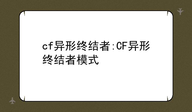 cf异形终结者:CF异形终结者模式
