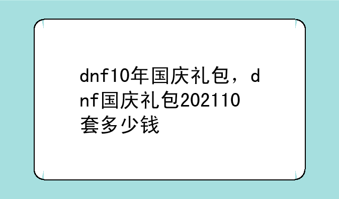 dnf10年国庆礼包，dnf国庆礼包202110套多少钱