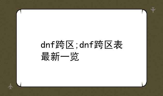 dnf跨区;dnf跨区表最新一览