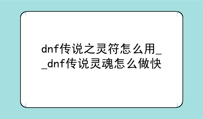 dnf传说之灵符怎么用__dnf传说灵魂怎么做快