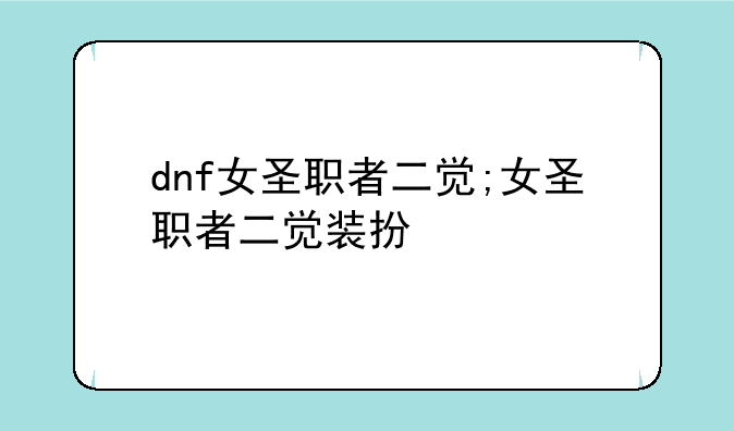 dnf女圣职者二觉;女圣职者二觉装扮