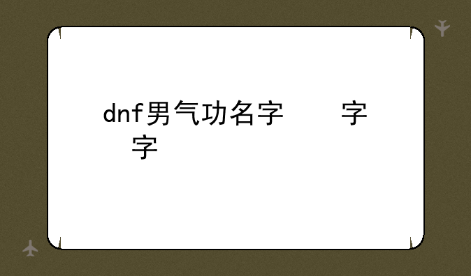 dnf男气功名字，dnf男气功最好看的武器