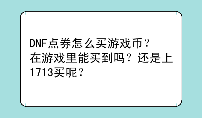 DNF点券怎么买游戏币？在游戏里能买到吗？还是上1713买呢？