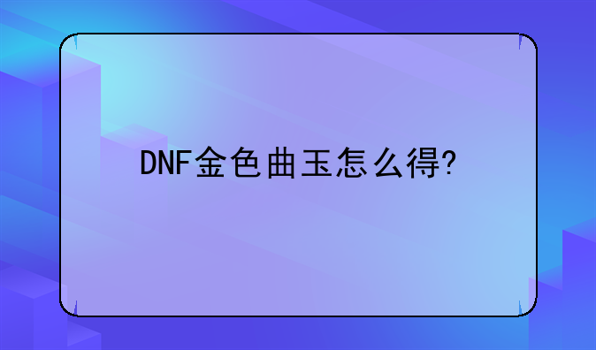 DNF金色曲玉怎么得?