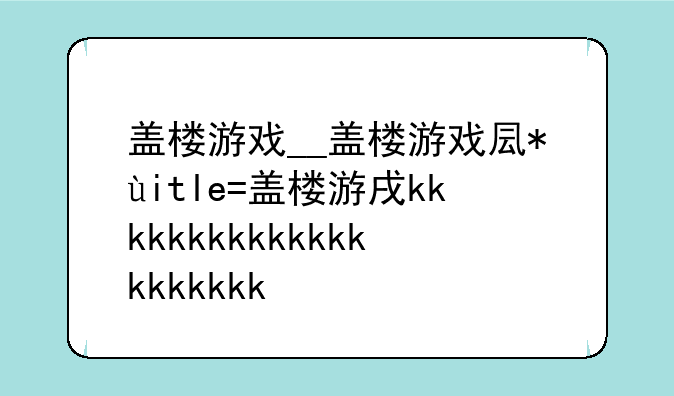 盖楼游戏__盖楼游戏叫什么