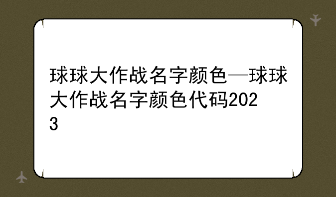 球球大作战名字颜色—球球大作战名字颜色代码2023