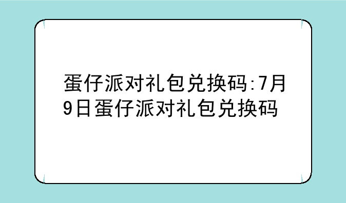 蛋仔派对礼包兑换码:7月