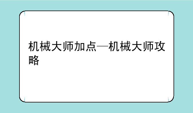 机械大师加点—机械大师攻略