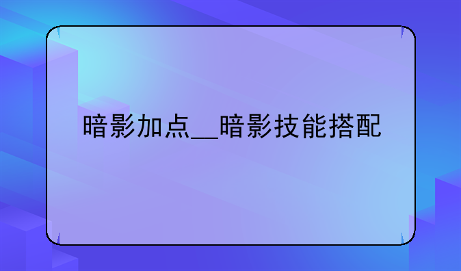 暗影加点__暗影技能搭配